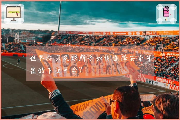 世界杯买足球新手如何选择安全可靠的下注平台？