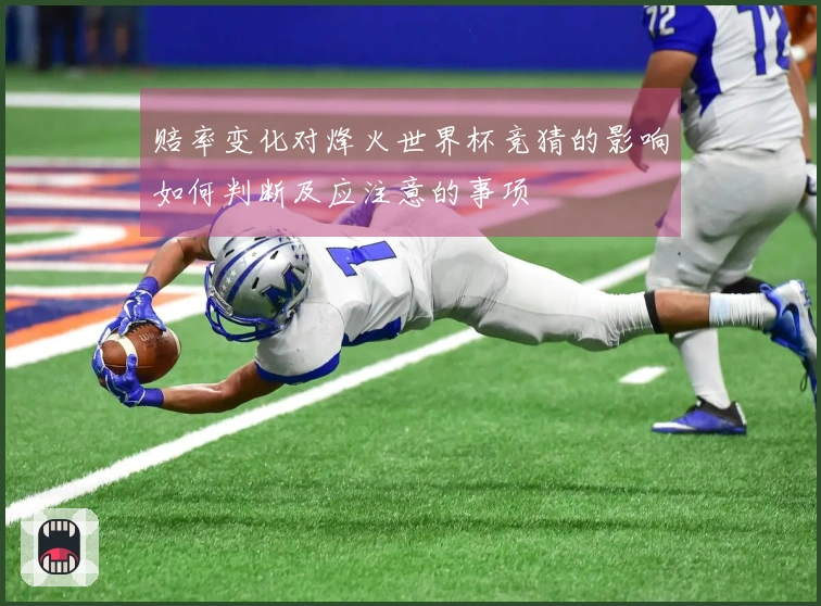 赔率变化对烽火世界杯竞猜的影响如何判断及应注意的事项