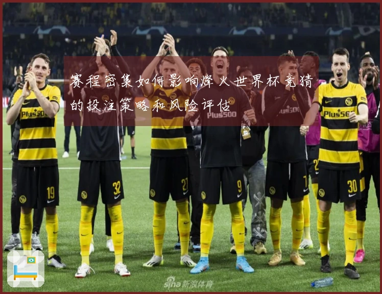 赛程密集如何影响烽火世界杯竞猜的投注策略和风险评估