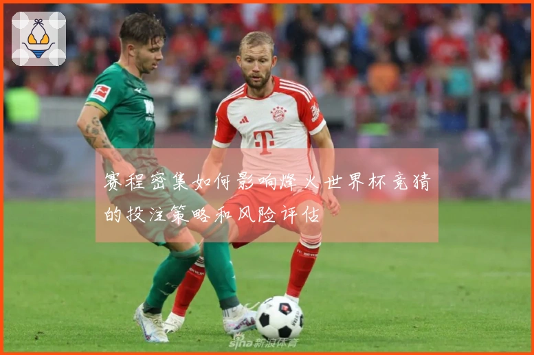 赛程密集如何影响烽火世界杯竞猜的投注策略和风险评估
