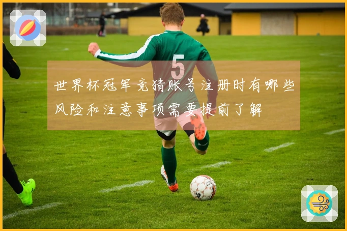 世界杯冠军竞猜账号注册时有哪些风险和注意事项需要提前了解