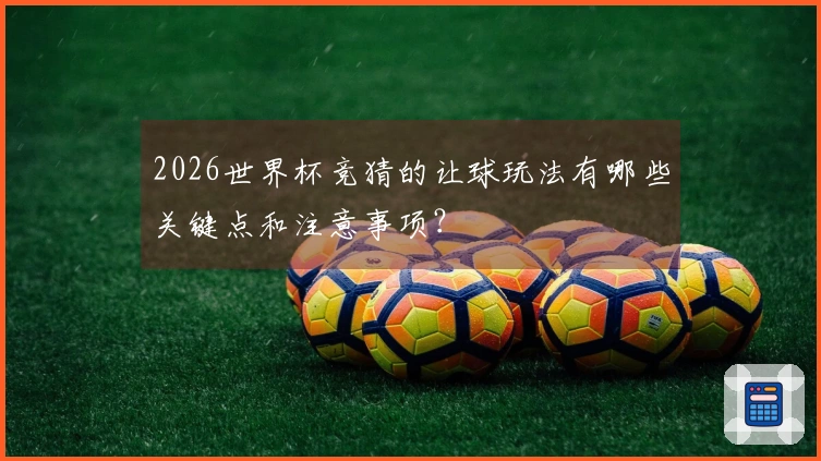 2026世界杯竞猜的让球玩法有哪些关键点和注意事项？