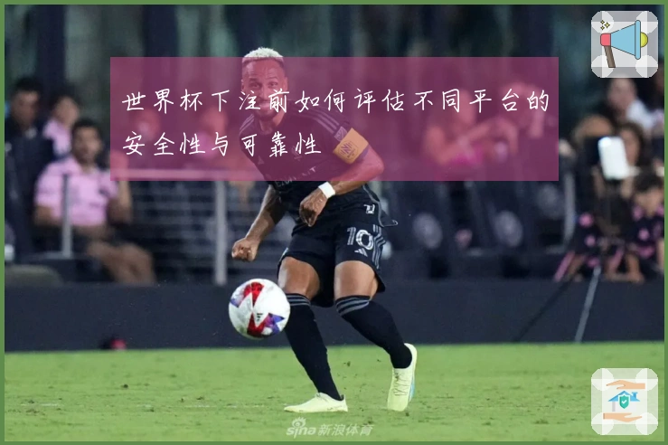 世界杯下注前如何评估不同平台的安全性与可靠性